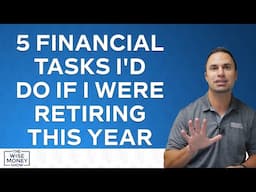 5 Financial Tasks I'd Do if I Were Retiring This Year