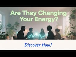 The People Around You Are Changing Your Energy More Than You Realize