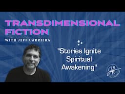 "Stories Ignite Spiritual Awakening" - Transdimensional Fiction with Jeff Carreira