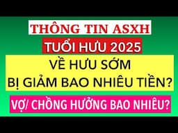 #874] ASXH _TUỔI HƯU 2025? BẢNG TIỀN BỊ GIẢM KHI NGHỈ HƯU SỚM_THUẬN LỢI & BẤT LỢI? 2 ĐIỀU LƯU Ý?