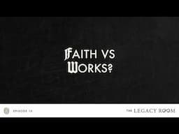 Faith vs Works? | The Legacy Room Podcast | Season 1 - Episode 10