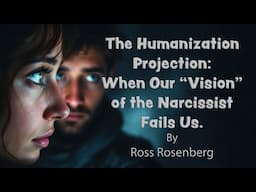 The Humanization Projection: When Our "Vision" of the Narcissist Fails Us.