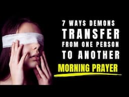 Morning Prayer - 7 Ways DEMONS Can Transfer from One Person To Another