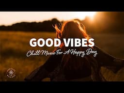 Good Vibes ⛅ Chill Music For A Happy Day