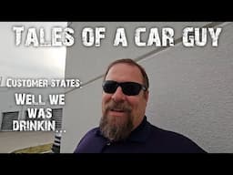 Tales of a car guy.  Customer states: Well we was drinking