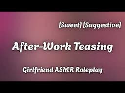 After Work Teasing [F4A] [Sweet] [Spicy] [Romantic] [Girlfriend ASMR Roleplay]
