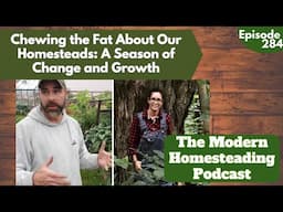 Chewing The Fat About Our Homesteads  A Season of Change and Growth - Podcast Episode 284