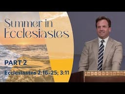 Summer in Ecclesiastes: Part 2 | Ecclesiastes 2:16-25; 3:11 | Rob Pacienza