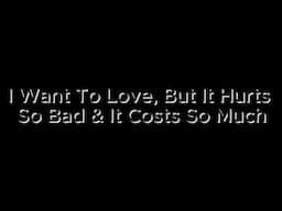 I Want To Love, But It Hurts So Bad & It Costs So Much