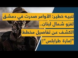 تنبيه خطير: الأوامر صدرت في دمشق لغزو شمال لبنان.. الكشف عن تفاصيل مخطط "إمارة طرابلس"!