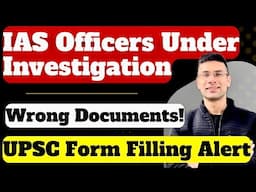 IAS Officers Under Investigation | Wrong Documents | UPSC Form Filling Alert