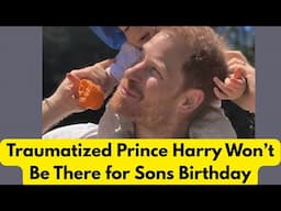 "Traumatized" Prince Harry Won't Be There for Sons Birthday