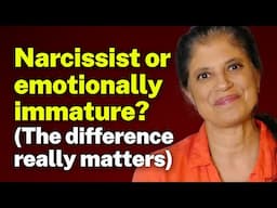 Narcissist or emotionally immature? (The difference really matters)