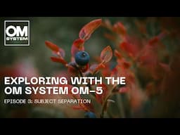 Exploring with the OM SYSTEM OM-5 | Episode 3: Subject Separation