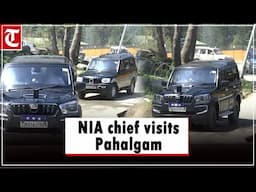 NIA chief visits Pahalgam to review probe into deadly terror attack