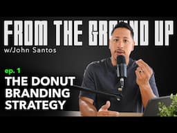 The Donut Branding Strategy | From The Ground Up w/ John Santos Ep.1