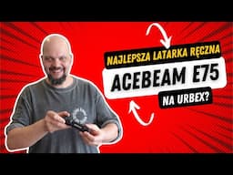ACEBEAM E75 - Najlepsza latarka na URBEX?