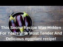 This Secret Recipe Was Hidden For Years! The Most Tender And Delicious eggplant recipe!