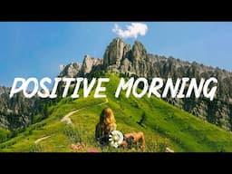 Positive Morning  ~ Chill morning songs to start your day