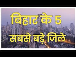 Top 5 largest District in bihar | बिहार के 5 सबसे बड़े जिले