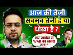 आज की तेजी सचमुच तेजी है या धोखा है ? क्या मार्केट से War का खतरा टला?