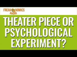 Is It a Theater Piece or a Psychological Experiment? (Update) | Freakonomics Radio