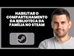 Como Ativar o Compartilhamento da Biblioteca Familiar na Steam