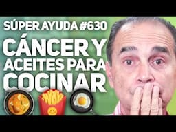 SÚPER AYUDA #630 Cáncer Y Aceites Para Cocinar