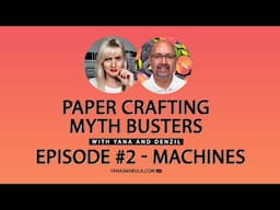 Paper Crafting Myth Busters with Yana and Denzil. Episode #2 - Die Cutting Machines!
