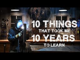 Welding and Metal Fabrication - 10 Things That Took Me 10 Years To Learn
