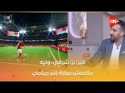 فين بن شرقي، وليه مالعبش مباراة إنتر ميامي؟