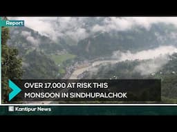 Monsoon Danger in Sindhupalchok! 17,000+ Lives At Risk | Kantipur News