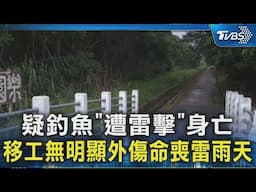 疑釣魚「遭雷擊」身亡 移工無明顯外傷命喪雷雨天｜TVBS新聞 @TVBSNEWS02