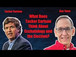 What Does Tucker Carlson Think About Eschatology and the Election? - Ken Yates
