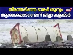 തീരത്തടിഞ്ഞ ടാങ്കർ ശൂന്യം ആശങ്കപ്പെടേണ്ടെന്ന് ജില്ലാ കളക്ടർ | Indian Navy | Singapore oil Tanker