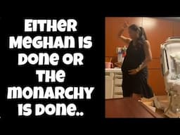 Either Meghan is done OR the Monarchy is done!
