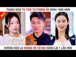 THANH NIÊN TU TIÊN TỰ PHONG ẤN MÌNH 1000 NĂM VÔ TÌNH BỊ ĐÁNH THỨC - PHIM TỔNG TÀI - FULL