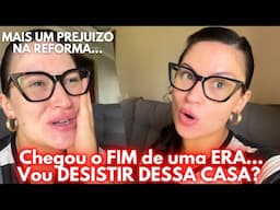 O FIM de uma ERA! VOU DESISTIR DESSA CASA? Falando A REAL! Diário de reforma #4!