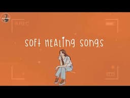 Soft songs that heals your heart for you 🤍