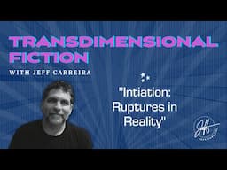 "Initiation: Ruptures in Reality" - Transdimensional Fiction with Jeff Carreira