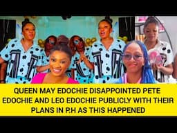 QUEEN MAY EDOCHIE DISAPPOINTED PETE EDOCHIE AND LEO EDOCHIE PUBLICLY WITH THEIR PLANS IN P.H AS THIS