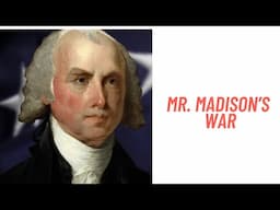 History Brief: Mr. Madison's War