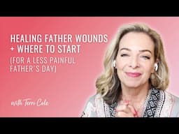 Healing Father Wounds + Where to Start (For a Less Painful Father's Day) - Terri Cole