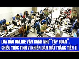 Lừa đảo online vận hành như “tập đoàn”, chiêu thức tinh vi khiến dân mất trắng tiền tỉ