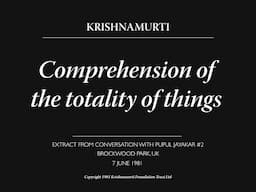 Comprehension of the totality of things | J. Krishnamurti