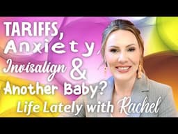 Life Lately with Rachel | Tariffs, Dolls, Anxiety, Invisalign & Another Baby?