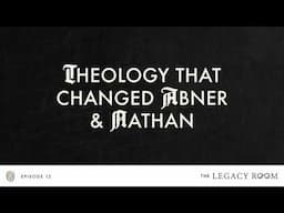 Theology that Changed Abner and Nathan | The Legacy Room Podcast | Season 1 - Episode 12