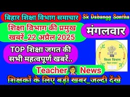 22 अप्रैल 2025 | शिक्षा विभाग की महत्वपूर्ण खबरें | Today Bihar Teacher👨‍🏫 Latest  News