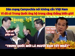 Dân mạng Campuchia nói không cần Việt Nam vì đã có Trung Quốc giúp đỡ căng thẳng biến giới với TLan