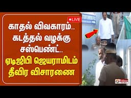 🔴LIVE : காதல் விவகாரம்.. கடத்தல் வழக்கு - சஸ்பெண்ட் ஏடிஜிபி ஜெயராமிடம் தீவிர விசாரணை | ADGPJayaram
